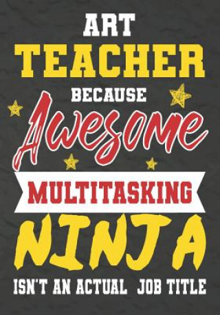 Könyv Art Teacher Because Awesome Multitasking Ninja Isn't An Actual Job Title: Perfect Year End Graduation or Thank You Gift for Teachers, Teacher Apprecia Omi Kech