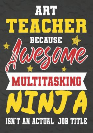 Książka Art Teacher Because Awesome Multitasking Ninja Isn't An Actual Job Title: Perfect Year End Graduation or Thank You Gift for Teachers, Teacher Apprecia Omi Kech