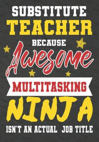 Książka Substitute Teacher Because Awesome Multitasking Ninja Isn't An Actual Job Title: Perfect Year End Graduation or Thank You Gift for Teachers, Teacher A Omi Kech