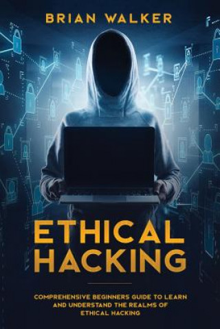 Carte Ethical Hacking: Comprehensive Beginner's Guide to Learn and Understand the Realms of Ethical Hacking Brian Walker