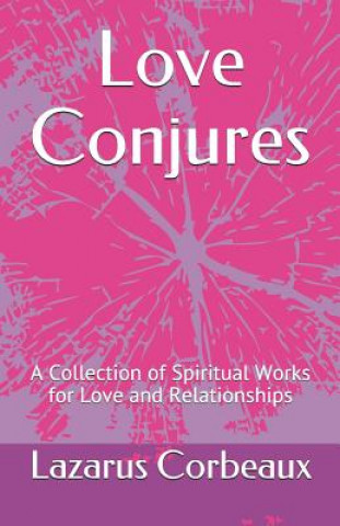 Könyv Love Conjures: A Collection of Spiritual Works for Love and Relationships Lazarus Corbeaux
