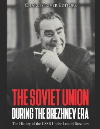 Kniha The Soviet Union during the Brezhnev Era: The History of the USSR Under Leonid Brezhnev Charles River Editors