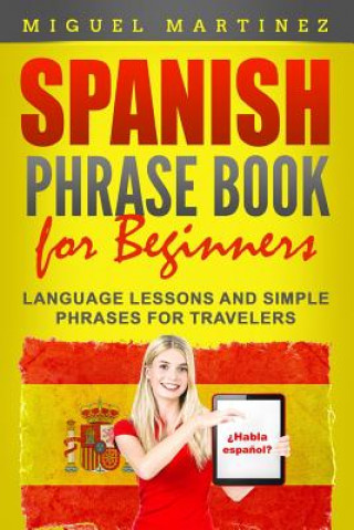 Könyv Spanish Phrase Book for Beginners: Language Lessons and Simple Phrases for Travelers Miguel Martinez