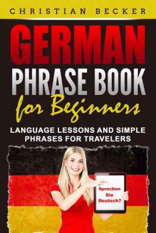 Kniha German Phrase Book for Beginners: Language Lessons and Simple Phrases for Travelers Christian Becker