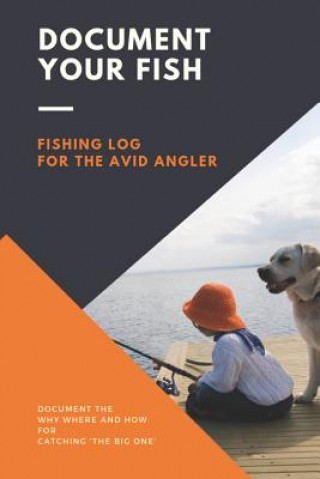 Kniha Document Your Fish - Fishing Log for the Avid Angler: Log All of Your Fishing Adventures, Places, and Amazing Catches Jennifer Boyte