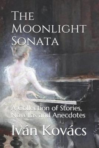 Carte The Moonlight Sonata: A Collection of Stories, Novellas and Anecdotes Ivan Kovacs