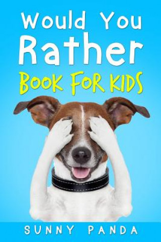 Knjiga Would You Rather Book for Kids: The Book of Silly Scenarios, Challenging Choices, and Hilarious Situations the Whole Family Will Love Sunny Panda