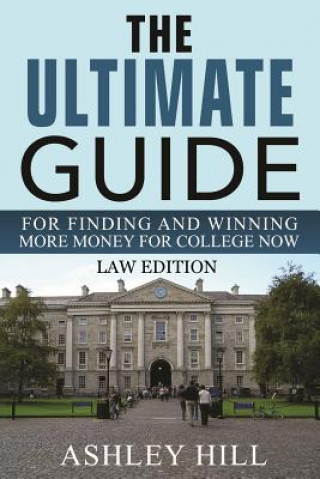 Carte The Ultimate Guide for Finding and Winning More Money for College Now: Law Edition Ashley Hill