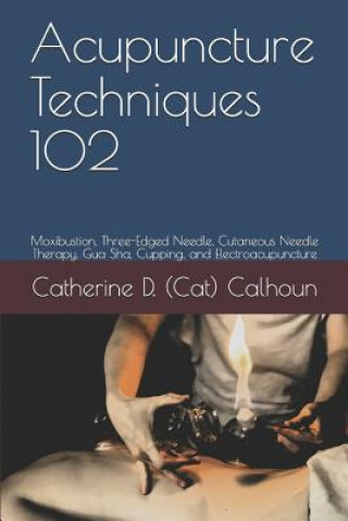 Könyv Acupuncture Techniques 102: Moxibustion, Three-Edged Needle, Cutaneous Needle Therapy, Gua Sha, Cupping, and Electroacupuncture Catherine D (Cat) Calhoun L Ac