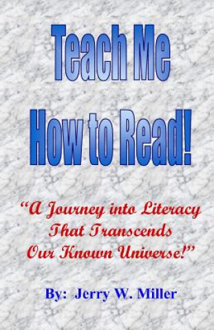 Kniha Teach Me How to Read!: A Journey Into Literacy That Transcends Our Known Universe! Jerry Wayne Miller