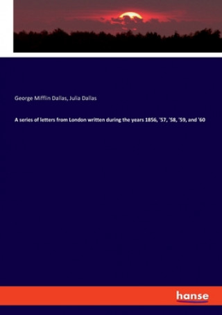 Knjiga series of letters from London written during the years 1856, '57, '58, '59, and '60 Julia Dallas