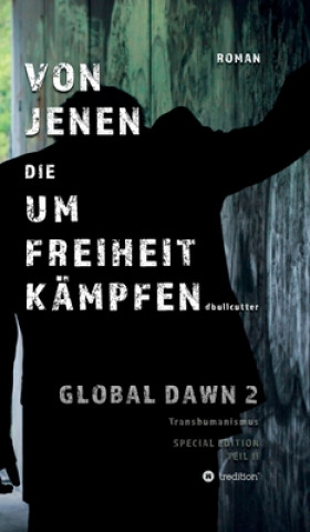 Kniha VON JENEN DIE UM FREIHEIT KÄMPFEN - GLOBAL DAWN 2 Transhumanismus (SPECIAL EDITION) D. Bullcutter