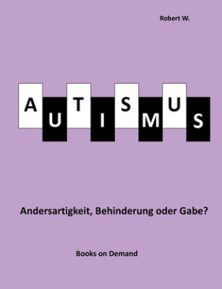 Kniha Autismus - Andersartigkeit, Behinderung oder Gabe? Robert W.