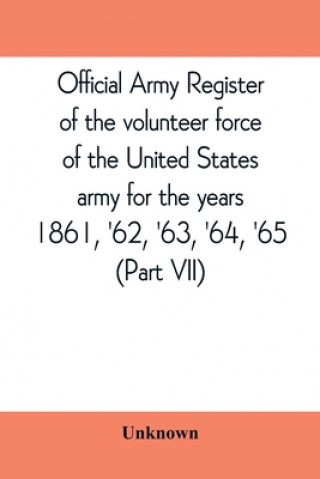 Kniha Official army register of the volunteer force of the United States army for the years 1861, '62, '63, '64, '65 (Part VII) 