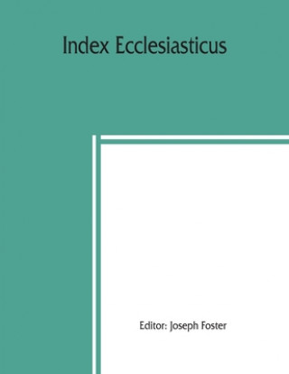 Knjiga Index ecclesiasticus; or, Alphabetical lists of all ecclesiastical dignitaries in England and Wales since the reformation. Containing 150,000 hitherto 