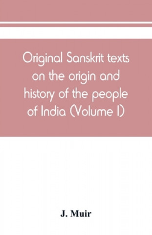 Książka Original Sanskrit texts on the origin and history of the people of India, their religion and institutions (Volume I) 