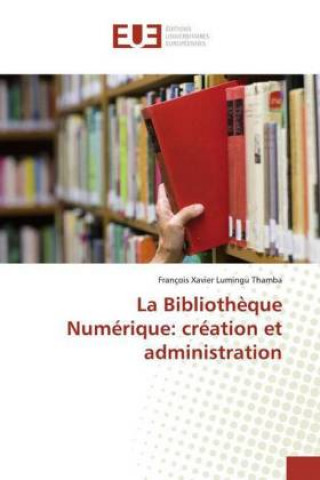Könyv La Biblioth?que Numérique: création et administration François Xavier Lumingu Thamba