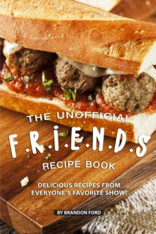 Carte The Unofficial F.R.I.E.N.D.S Recipe Book: Delicious Recipes from Everyone's Favorite Show! Brandon Ford