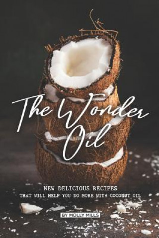 Könyv The Wonder Oil: New Delicious Recipes That Will Help You Do More with Coconut Oil Molly Mills