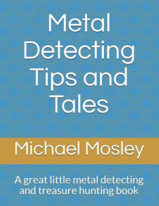 Carte Metal Detecting Tips and Tales: A great little metal detecting and treasure hunting book Michael Mosley
