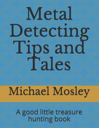 Kniha Metal Detecting Tips and Tales: A good little treasure hunting book Michael Mosley