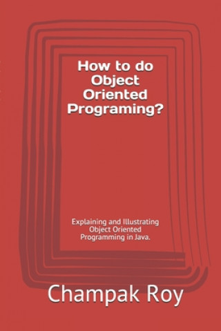 Kniha How to do Object Oriented Programing?: Explaining and Illustrating Object Oriented Programming in Java. Champak Roy