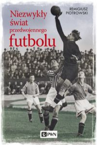 Knjiga Niezwykły świat przedwojennego futbolu Piotrowski Remigiusz