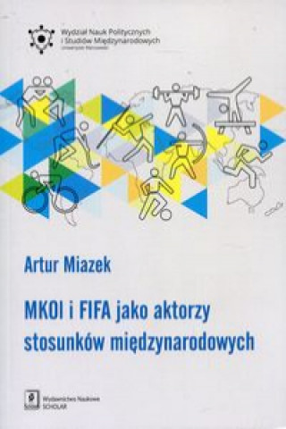 Książka MKOL i FIFA jako aktorzy stosunków międzynarodowych Miazek Artur