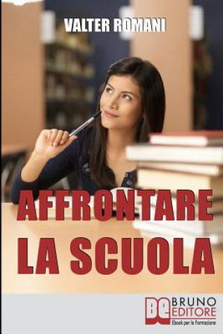 Könyv Affrontare la Scuola: Come Migliorare i Risultati Scolastici Riscoprendo l'Amore per la Conoscenza e il Rapporto con i Professori 