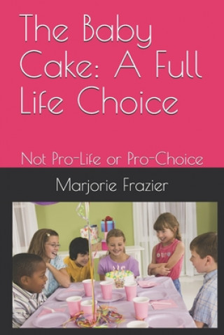 Kniha The Baby Cake: A Full Life Choice: Not Pro-Life or Pro-Choice Marjorie J Frazier