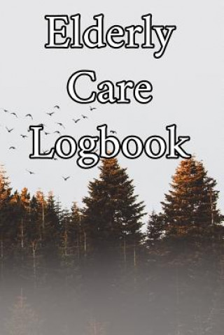 Kniha Elderly Care Logbook: Record Elderly Care, Bathing Times, Medical Conditions, Habits, Notes, Family, Ages and other Vital Information Elderly Care Journals