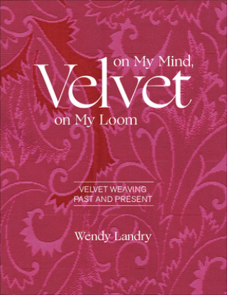 Kniha Velvet on My Mind, Velvet on My Loom: Velvet Weaving Past and Present 