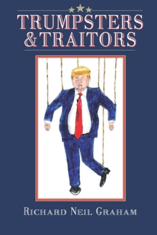 Kniha Trumpsters & Traitors: Alternative Facts are Lies and Most Jokes are True Richard Neil Graham