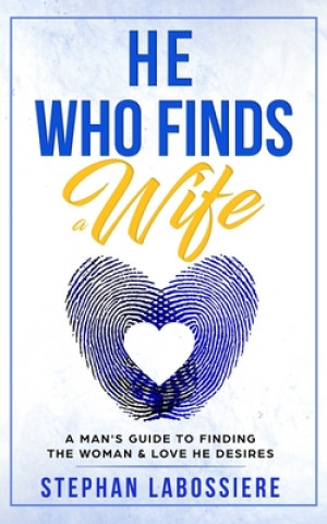 Carte He Who Finds A Wife: A Man's Guide to Finding the Woman and Love He Desires Stephan Labossiere