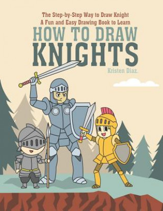 Carte The Step-by-Step Way to Draw Knight: A Fun and Easy Drawing Book to Learn How to Draw Knights Kristen Diaz