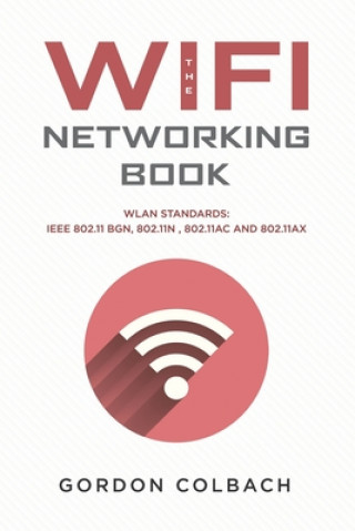 Carte The WiFi Networking Book: WLAN Standards: IEEE 802.11 bgn, 802.11n, 802.11ac and 802.11ax Gordon Colbach