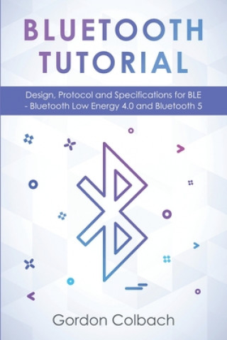 Book Bluetooth Tutorial: Design, Protocol and Specifications for BLE - Bluetooth Low Energy 4.0 and Bluetooth 5 Gordon Colbach