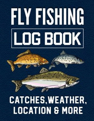 Kniha Fly Fishing Log Book Catches, Weather, Location, and More: Official Fisherman's record book to log all the important notes from his Fishing Trip with Christina Romero