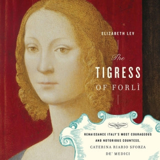 Digital The Tigress of Forli: Renaissance Italy's Most Courageous and Notorious Countess, Caterina Riario Sforza De' Medici Edita Brychta