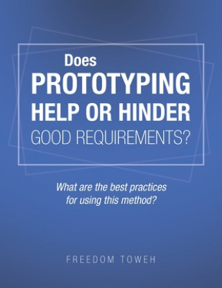 Knjiga Does Prototyping Help or Hinder Good Requirements? What Are the Best Practices for Using This Method? Freedom Toweh