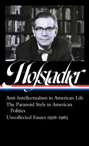 Kniha Richard Hofstadter: Anti-Intellectualism in American Life, The Paranoid Style in American Politics, Uncollected Essays 1956-1965 (LOA #330) Sean Wilentz