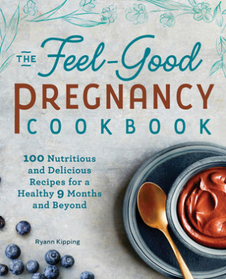 Książka The Feel-Good Pregnancy Cookbook: 100 Nutritious and Delicious Recipes for a Healthy 9 Months and Beyond 