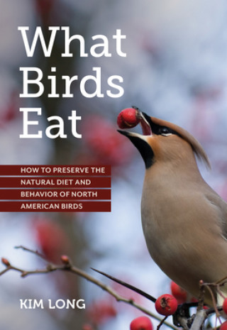Könyv What Birds Eat: How to Preserve the Natural Diet and Behavior of North American Birds 