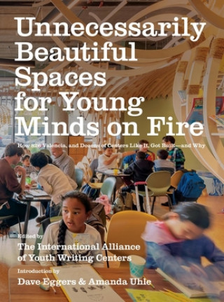 Kniha Unnecessarily Beautiful Spaces for Young Minds on Fire: How 826 Valencia, and Dozens of Centers Like It, Got Built - And Why The International Alliance of Youth Writ