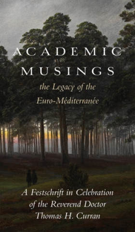 Книга Academic Musings: The Legacy of the Euro-Méditerranée: A Festschrift in Honour of the Rev. Dr. Thomas Curran 