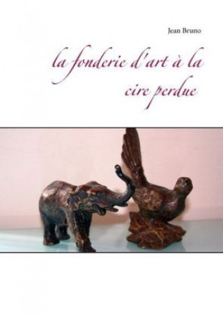 Kniha La fonderie d'art à la cire perdue Jean Bruno