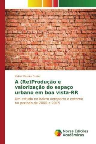 Kniha A (re)produção e valorização do espaço urbano em Boa Vista-RR Valmir Pereira Cunha