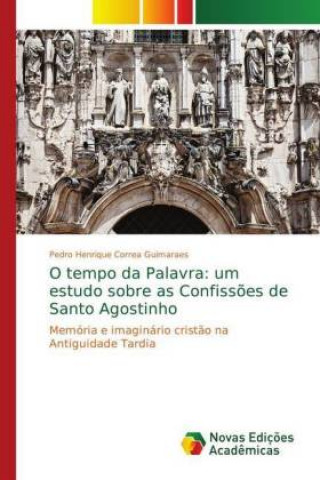 Carte O tempo da Palavra: um estudo sobre as Confissões de Santo Agostinho Pedro Henrique Correa Guimaraes