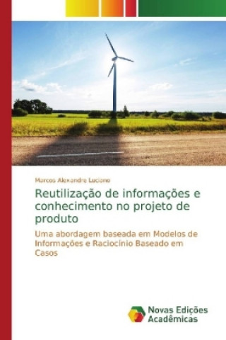 Kniha Reutilizacao de informacoes e conhecimento no projeto de produto Marcos Alexandre Luciano