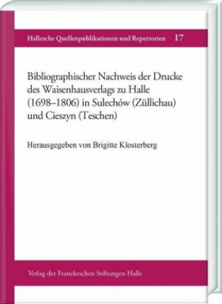 Könyv Bibliographischer Nachweis der Drucke des Waisenhausverlags zu Halle (1698-1806) in Sulechów (Züllichau) und Cieszyn (Teschen) Brigitte Klosterberg